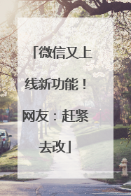 微信又上线新功能！网友：赶紧去改
