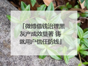 微博借钱治理黑灰产成效显著 铸就用户信任防线