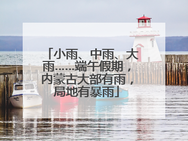 小雨、中雨、大雨……端午假期，内蒙古大部有雨，局地有暴雨