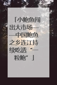 小鲍鱼闯出大市场——中国鲍鱼之乡连江持续吃透“一粒鲍”