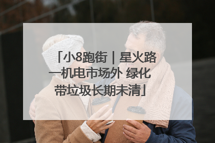 小8跑街｜星火路一机电市场外 绿化带垃圾长期未清