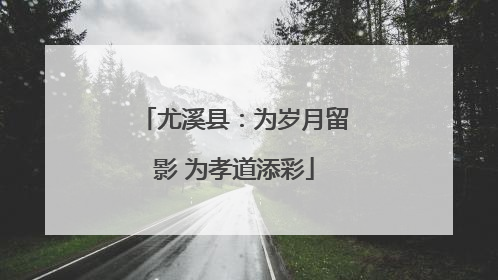 尤溪县：为岁月留影 为孝道添彩