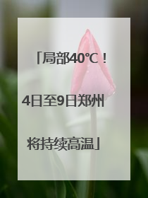 局部40℃！4日至9日郑州将持续高温