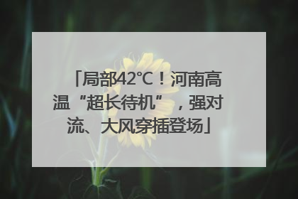 局部42℃！河南高温“超长待机”，强对流、大风穿插登场