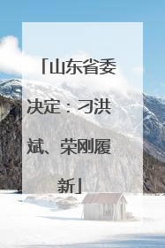 山东省委决定：刁洪斌、荣刚履新