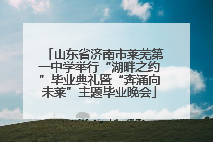 山东省济南市莱芜第一中学举行“湖畔之约”毕业典礼暨“奔涌向未莱”主题毕业晚会
