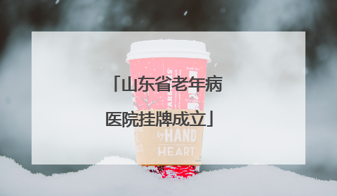山东省老年病医院挂牌成立