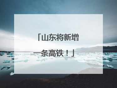 山东将新增一条高铁！