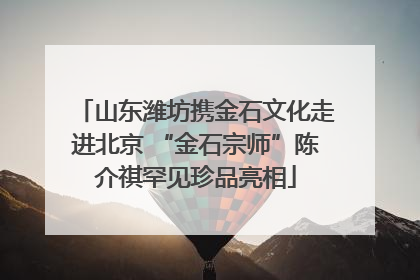 山东潍坊携金石文化走进北京 “金石宗师”陈介祺罕见珍品亮相
