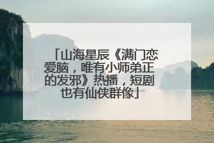 山海星辰《满门恋爱脑，唯有小师弟正的发邪》热播，短剧也有仙侠群像