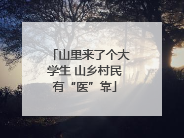 山里来了个大学生 山乡村民有“医”靠
