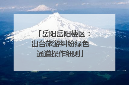 岳阳岳阳楼区：出台旅游纠纷绿色通道操作细则