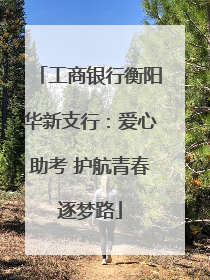 工商银行衡阳华新支行：爱心助考 护航青春逐梦路