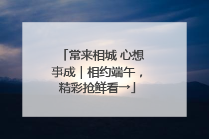常来相城 心想事成｜相约端午，精彩抢鲜看→