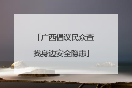 广西倡议民众查找身边安全隐患