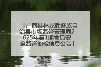 广西桂林龙胜各族自治县市场监督管理局2025年第1期食品安全监督抽检信息公告