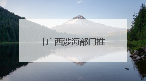 广西涉海部门推动“联建联动联管联治”合作