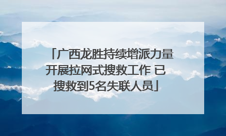 广西龙胜持续增派力量开展拉网式搜救工作 已搜救到5名失联人员