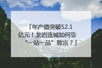 年产值突破52.1亿元！龙岩连城如何靠“一站一品”致富？