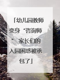 幼儿园教师变身“咨询师” 家长们的入园困惑被承包了