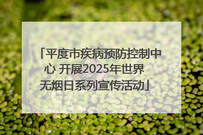 平度市疾病预防控制中心 开展2025年世界无烟日系列宣传活动