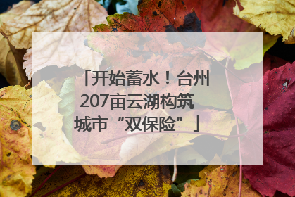 开始蓄水！台州207亩云湖构筑城市“双保险”
