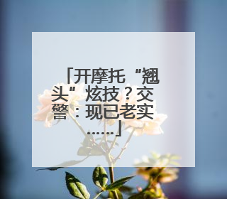 开摩托“翘头”炫技？交警：现已老实……