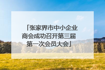张家界市中小企业商会成功召开第三届第一次会员大会