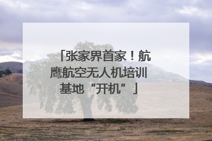 张家界首家！航鹰航空无人机培训基地“开机”