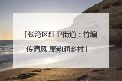 张湾区红卫街道：竹编传清风 廉韵润乡村