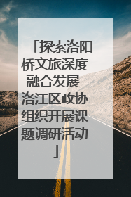 探索洛阳桥文旅深度融合发展 洛江区政协组织开展课题调研活动