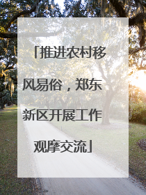 推进农村移风易俗，郑东新区开展工作观摩交流