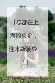 总部在上海的央企，迎来新领导！