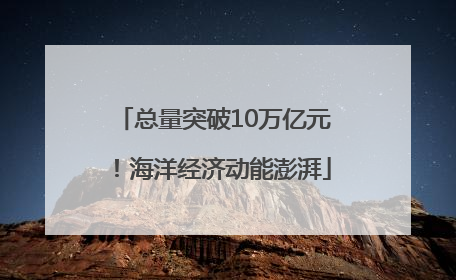 总量突破10万亿元！海洋经济动能澎湃