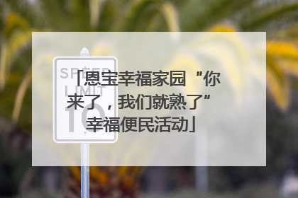恩宝幸福家园“你来了，我们就熟了” 幸福便民活动