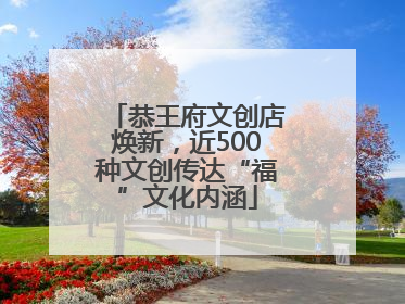 恭王府文创店焕新，近500种文创传达“福”文化内涵