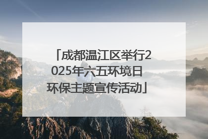 成都温江区举行2025年六五环境日环保主题宣传活动