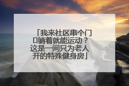 我来社区串个门⑯躺着就能运动？这是一间只为老人开的特殊健身房