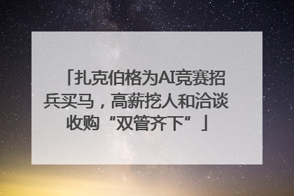 扎克伯格为AI竞赛招兵买马，高薪挖人和洽谈收购“双管齐下”