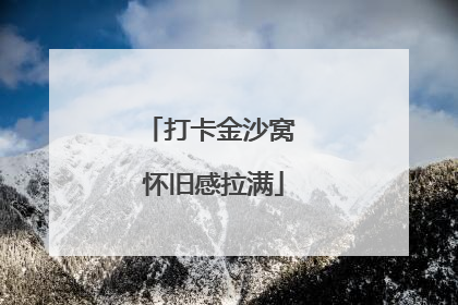 打卡金沙窝 怀旧感拉满