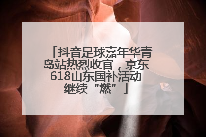 抖音足球嘉年华青岛站热烈收官，京东618山东国补活动继续“燃”