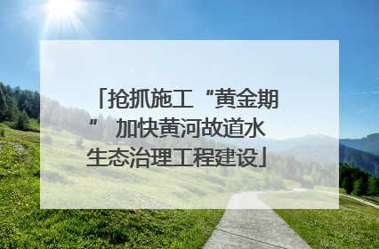 抢抓施工“黄金期” 加快黄河故道水生态治理工程建设