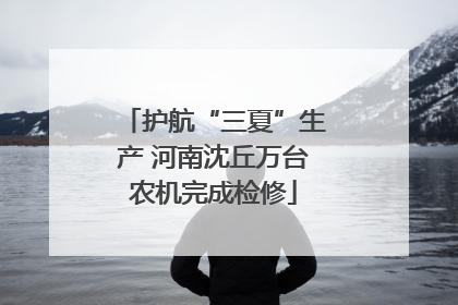 护航“三夏”生产 河南沈丘万台农机完成检修