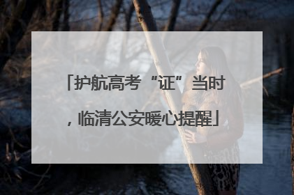 护航高考“证”当时，临清公安暖心提醒