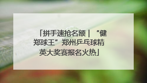 拼手速抢名额｜“健郑球王”郑州乒乓球精英大奖赛报名火热