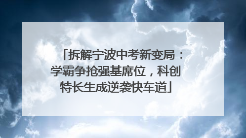 拆解宁波中考新变局：学霸争抢强基席位，科创特长生成逆袭快车道