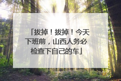 拔掉！拔掉！今天下班前，山西人务必检查下自己的车