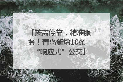按需停靠，精准服务！青岛新增10条“响应式”公交