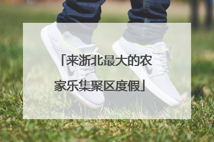 来浙北最大的农家乐集聚区度假