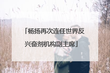 杨扬再次连任世界反兴奋剂机构副主席